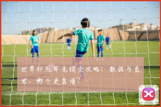 世界杯冠军竞猜全攻略：数据与直觉，哪个更靠谱？